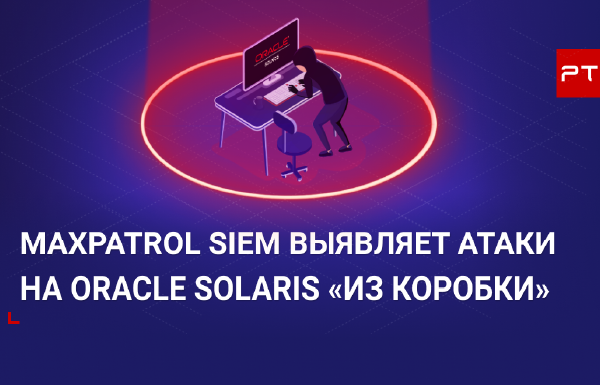 MaxPatrol SIEM выявляет атаки на Oracle Solaris «из коробки»